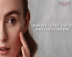 BẠN BIẾT GÌ VỀ TẨY TẾ BÀO CHẾT CHO DA?