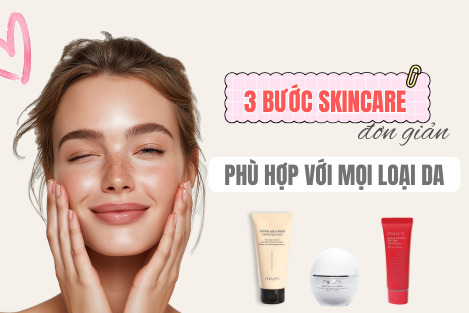 QUY TRÌNH SKINCARE ĐƠN GIẢN NHƯNG HIỆU QUẢ – PHÙ HỢP CHO MỌI LOẠI DA