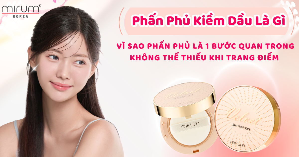 Phấn Phủ Kiềm Dầu Là Gì – Vì Sao Phấn Phủ Là 1 Bước Quan Trong Không Thể Thiểu Khi Trang Điểm